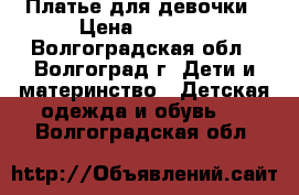 Платье для девочки › Цена ­ 1 000 - Волгоградская обл., Волгоград г. Дети и материнство » Детская одежда и обувь   . Волгоградская обл.